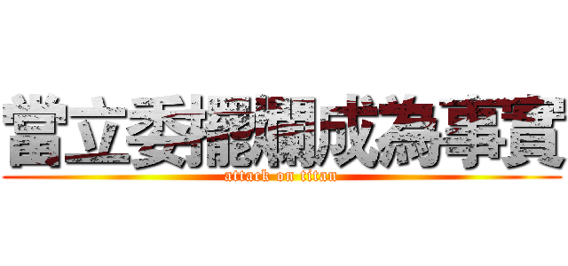 當立委擺爛成為事實 (attack on titan)