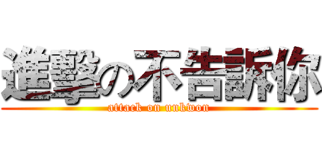 進擊の不告訴你 (attack on unkwon)