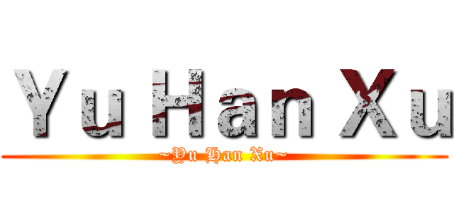 Ｙｕ Ｈａｎ Ｘｕ (~Yu Han Xu~)