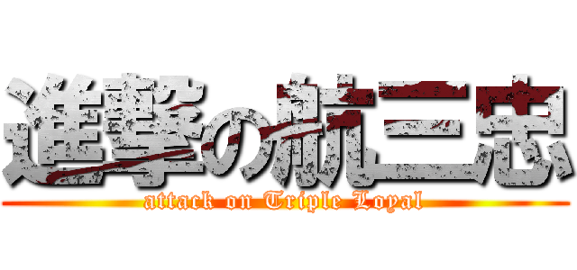 進撃の航三忠 (attack on Triple Loyal)