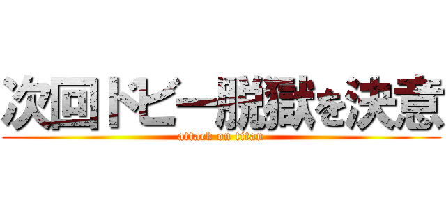 次回ドビー脱獄を決意 (attack on titan)