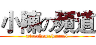 小陳の頻道 (xiaochen channel)