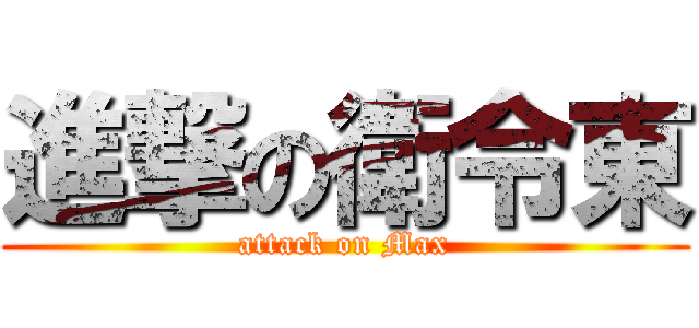 進撃の衛令東 (attack on Max)