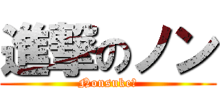 進撃のノン (Nonsuke♪)