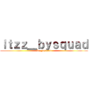 Ｉｔｚｚ＿ｂｙｓｑｕａｄ (Itzz_bysquad)