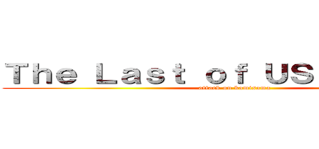 Ｔｈｅ Ｌａｓｔ ｏｆ ＵＳ 進撃の神様 (attack on kamisama)