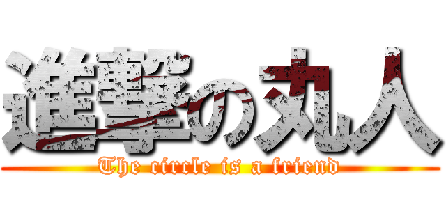 進撃の丸人 (The circle is a friend)