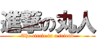 進撃の丸人 (The circle is a friend)