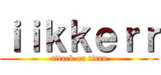 ｉｉｋｋｅｒｒ (attack on titan)