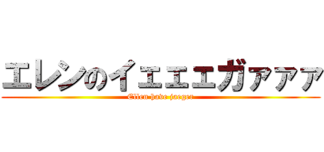 エレンのイェェェガァァァ (Ellen have jaeger)