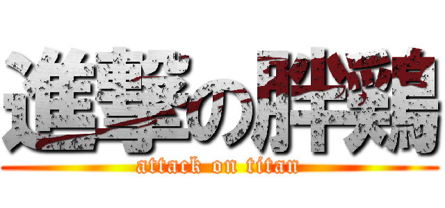 進撃の胖鶏 (attack on titan)