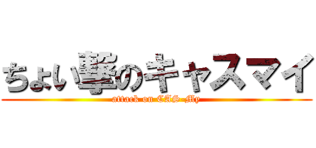 ちょい撃のキャスマイ (attack on CAS-My)