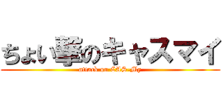 ちょい撃のキャスマイ (attack on CAS-My)