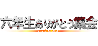 六年生ありがとう集会 (attack on titan)