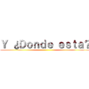 Ｙ ¿Ｄｏｎｄｅ ｅｓｔａ？ ()