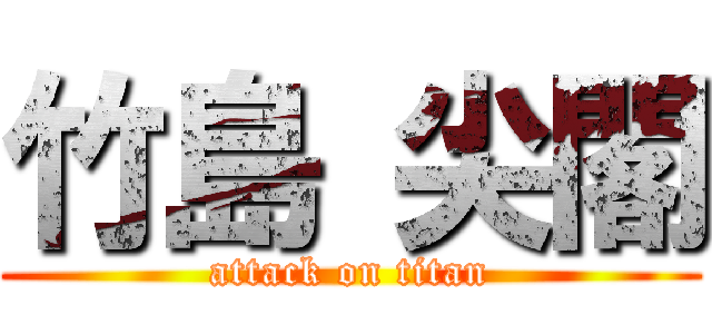 竹島 尖閣 (attack on titan)