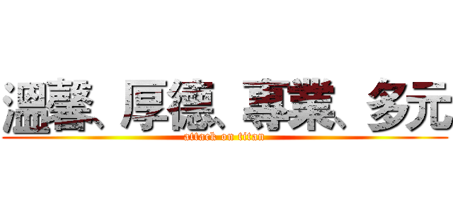 溫馨、厚德、專業、多元 (attack on titan)