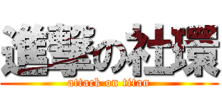 進撃の社環 (attack on titan)