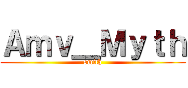 Ａｍｖ＿Ｍｙｔｈ (smith)