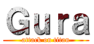 Ｇｕｒａ (attack on titan)