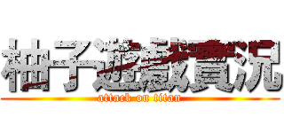 柚子遊戲實況 (attack on titan)