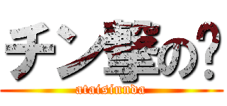 チン撃の💩 (ataisinnda)