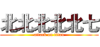 北北北北北七 (attack on titan)