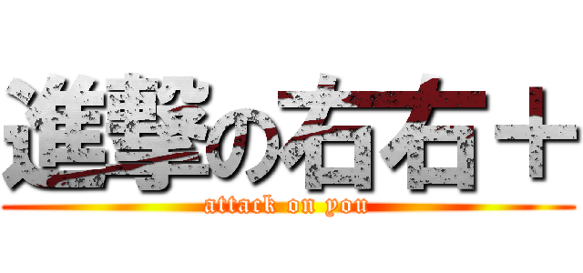 進撃の右右＋ (attack on you)
