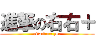 進撃の右右＋ (attack on you)