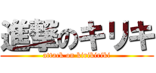 進撃のキリキ (attack on kirikiriki)
