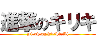 進撃のキリキ (attack on kirikiriki)