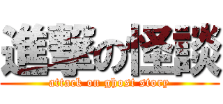 進撃の怪談 (attack on ghost story)