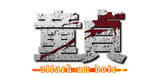 童貞 (attack on dote)