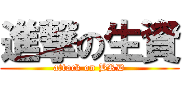 進撃の生資 (attack on BRD)