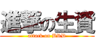進撃の生資 (attack on BRD)