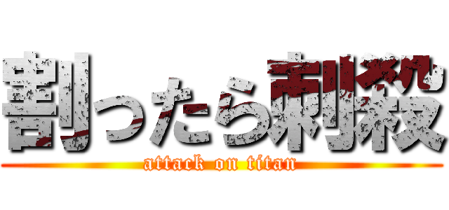 割ったら刺殺 (attack on titan)