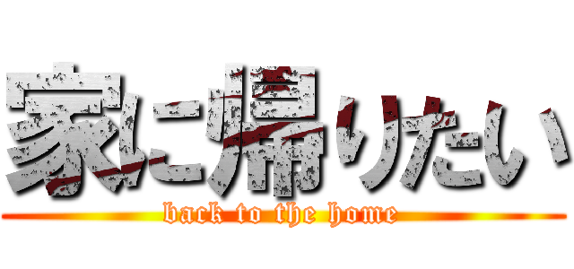家に帰りたい (back to the home)