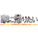 家に帰りたい (back to the home)