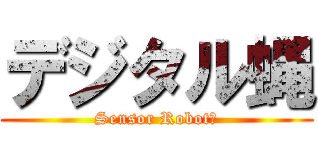 デジタル蝿 (Sensor Robot？)