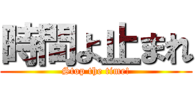 時間よ止まれ (Stop the time!)