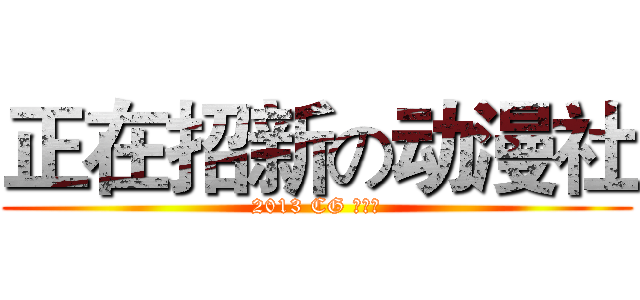 正在招新の动漫社 (2013 CG 动漫社)