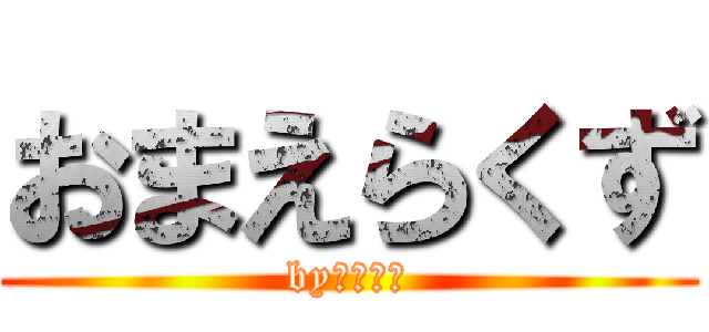 おまえらくず (by　アレン)