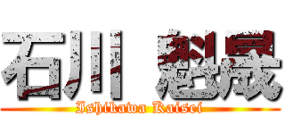 石川 魁晟 (Ishikawa Kaisei)