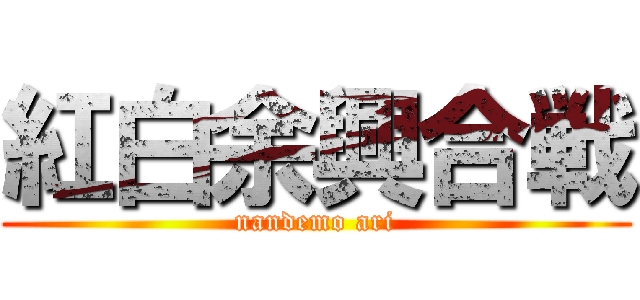 紅白余興合戦 (nandemo ari)