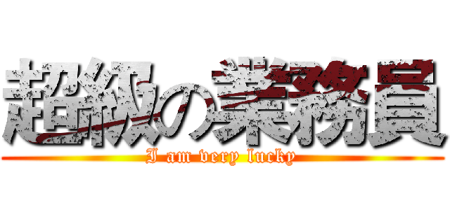 超級の業務員 (I am very lucky)