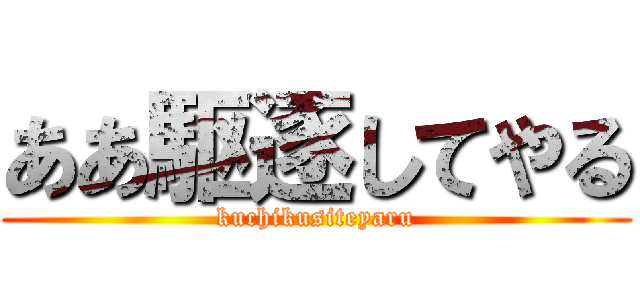 ああ駆逐してやる (kuchikusiteyaru)