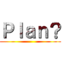 Ｐｌａｎ？ ()