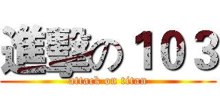進擊の１０３ (attack on titan)