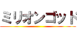 ミリオンゴッド ()