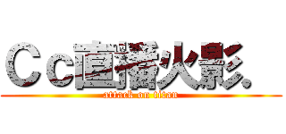 Ｃｃ直播火影． (attack on titan)